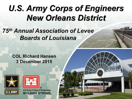 US Army Corps of Engineers BUILDING STRONG ® U.S. Army Corps of Engineers New Orleans District 75 th Annual Association of Levee Boards of Louisiana COL.