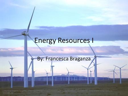 Energy Resources I By: Francesca Braganza :/http/lunar.thegamez.net/greenenergyimage/definition-of-renewable-energy-resources/definition-of-renewable-and-nonrenewable-energy-resources-