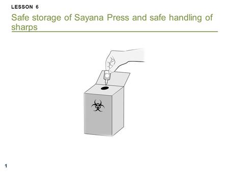 111 LESSON 6 Safe storage of Sayana Press and safe handling of sharps.