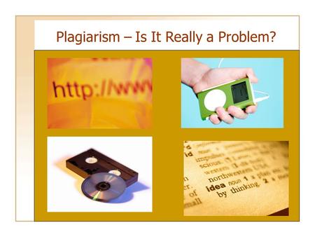 Plagiarism – Is It Really a Problem?. High School Students “A study of almost 4,500 students at 25 schools, suggests cheating is... a significant problem.