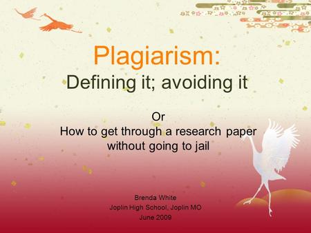 Plagiarism: Defining it; avoiding it Brenda White Joplin High School, Joplin MO June 2009 Or How to get through a research paper without going to jail.