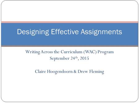 Writing Across the Curriculum (WAC) Program September 24 th, 2015 Claire Hoogendoorn & Drew Fleming 1 Designing Effective Assignments.