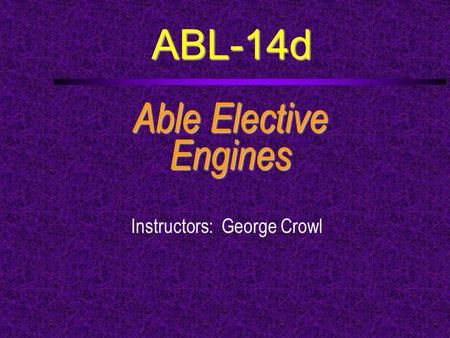 ABL-14d Able Elective Engines Instructors: George Crowl.