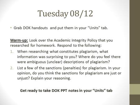 Tuesday 08/12 Grab DOK handouts and put them in your “Units” tab. Warm-up: Look over the Academic Integrity Policy that you researched for homework. Respond.