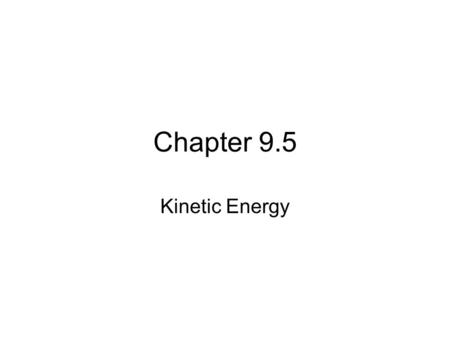Chapter 9.5 Kinetic Energy. The kinetic energy of a moving object is equal to 1)the work required to bring it to its speed from rest 2)the work the object.