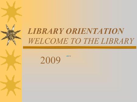 LIBRARY ORIENTATION WELCOME TO THE LIBRARY 2009 LIBRARY HOURS  7:00 AM-4:00 PM.