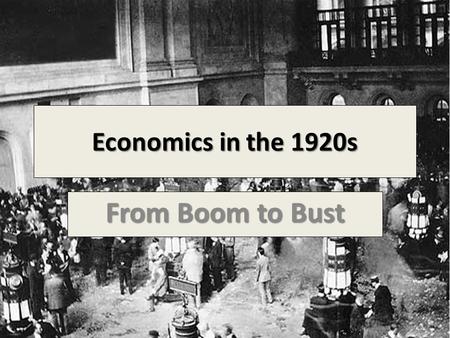 Economics in the 1920s From Boom to Bust.