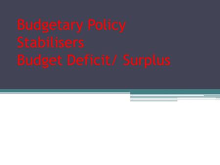 Budgetary Policy Stabilisers Budget Deficit/ Surplus.