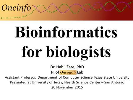 Bioinformatics for biologists Dr. Habil Zare, PhD PI of Oncinfo Lab Assistant Professor, Department of Computer Science Texas State University Presented.