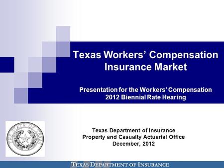 Texas Workers’ Compensation Insurance Market Presentation for the Workers’ Compensation 2012 Biennial Rate Hearing Texas Department of Insurance Property.