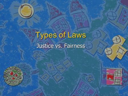 Types of Laws Justice vs. Fairness. Conflicting Views n Laws are supposed to.. –Protect human rights –Promote fairness –Resolve conflicts –Promote order.