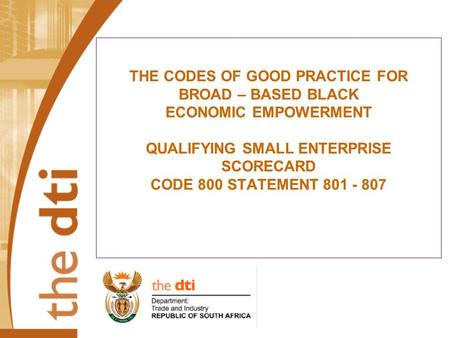 THE CODES OF GOOD PRACTICE FOR BROAD – BASED BLACK ECONOMIC EMPOWERMENT QUALIFYING SMALL ENTERPRISE SCORECARD CODE 800 STATEMENT 801 - 807.