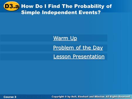 D3.a How Do I Find The Probability of Simple Independent Events? Course 3 Warm Up Warm Up Problem of the Day Problem of the Day Lesson Presentation Lesson.