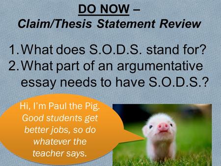 Hi, I’m Paul the Pig. Good students get better jobs, so do whatever the teacher says. DO NOW – Claim/Thesis Statement Review 1.What does S.O.D.S. stand.