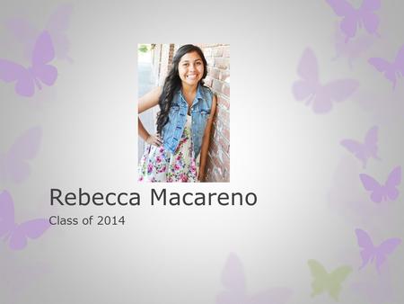 Rebecca Macareno Class of 2014. About Me Activities involved in at school  ASB  AVID  French Honors  Cheer Extracurricular Activities  UCLA’s Central.