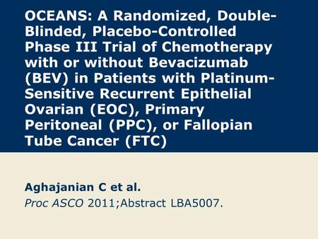 OCEANS: A Randomized, Double- Blinded, Placebo-Controlled Phase III Trial of Chemotherapy with or without Bevacizumab (BEV) in Patients with Platinum-