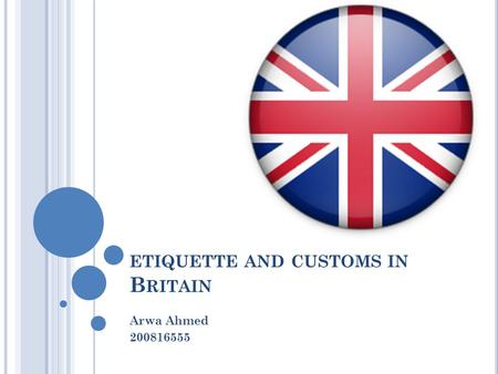 ETIQUETTE AND CUSTOMS IN B RITAIN Arwa Ahmed 200816555.