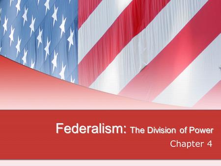 Federalism: The Division of Power Chapter 4,. Defining Federalism Why is Federalism So Important? Decentralizes our politics More opportunities for citizens.
