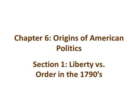 Chapter 6: Origins of American Politics Section 1: Liberty vs. Order in the 1790’s.
