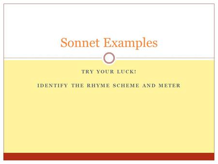 TRY YOUR LUCK! IDENTIFY THE RHYME SCHEME AND METER Sonnet Examples.