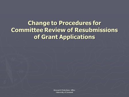 Research Protections Office University of Vermont Change to Procedures for Committee Review of Resubmissions of Grant Applications.
