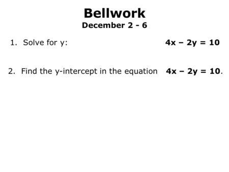 Bellwork December Solve for y: 4x – 2y = 10