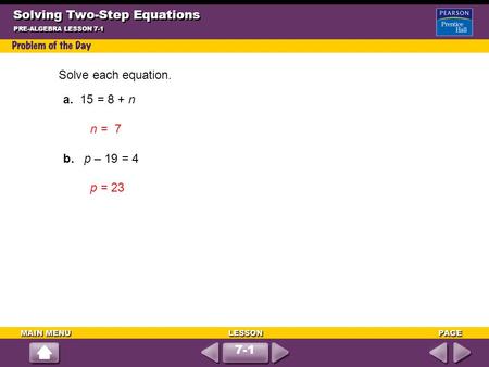 7-1 Solving Two-Step Equations PRE-ALGEBRA LESSON 7-1 Solve each equation. a. 15 = 8 + n n = 7 b. p – 19 = 4 p = 23.