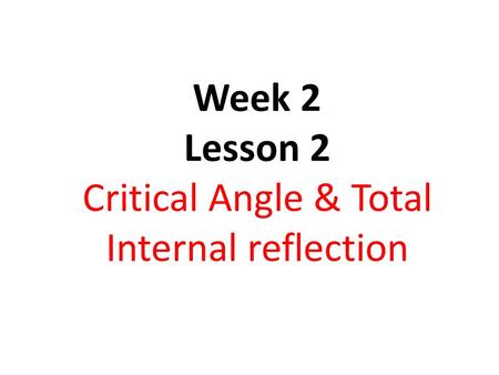 Week 2 Lesson 2 Critical Angle & Total Internal reflection.