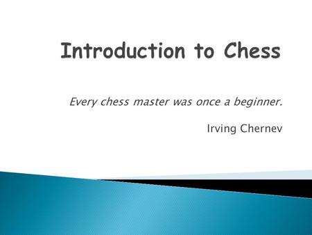 Every chess master was once a beginner. Irving Chernev