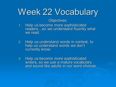 Week 22 Vocabulary Objectives: 1. Help us become more sophisticated readers…so we understand fluently what we read. 2. Help us understand words in context,