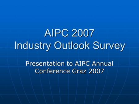 AIPC 2007 Industry Outlook Survey Presentation to AIPC Annual Conference Graz 2007.