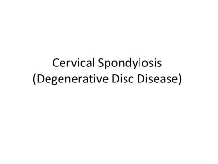 Cervical Spondylosis (Degenerative Disc Disease).