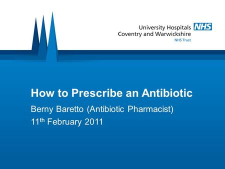 How to Prescribe an Antibiotic Berny Baretto (Antibiotic Pharmacist) 11 th February 2011.