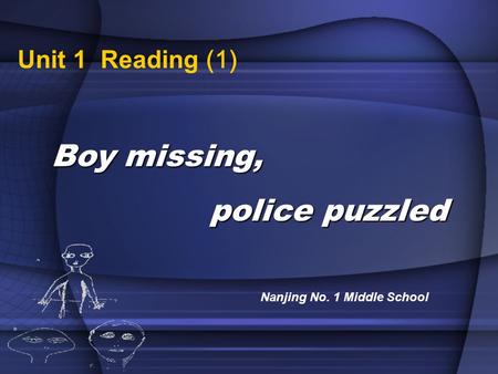 Unit 1 Reading (1) Boy missing, police puzzled police puzzled Nanjing No. 1 Middle School.