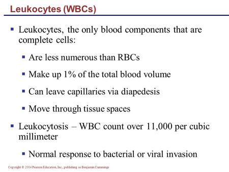 Copyright © 2004 Pearson Education, Inc., publishing as Benjamin Cummings Leukocytes (WBCs)  Leukocytes, the only blood components that are complete cells: