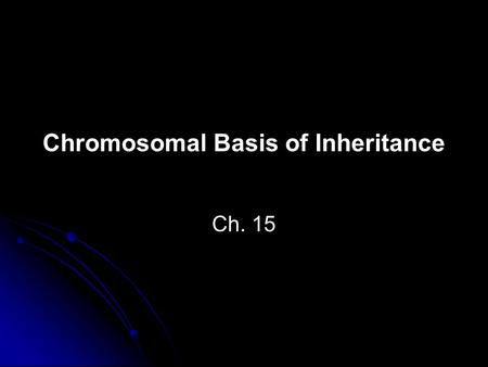 Chromosomal Basis of Inheritance Ch. 15. Chromosome theory of inheritance: Genes have specific loci on chromosomes and the chromosomes go through segregation.