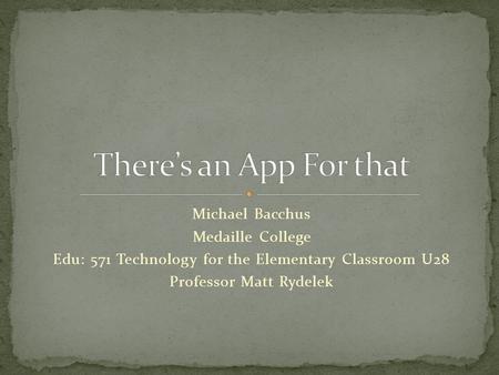 Michael Bacchus Medaille College Edu: 571 Technology for the Elementary Classroom U28 Professor Matt Rydelek.