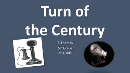 Turn of the Century T. Thomas 5 th Grade 2014 - 2015.