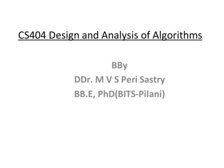 CS404 Design and Analysis of Algorithms BBy DDr. M V S Peri Sastry BB.E, PhD(BITS-Pilani)