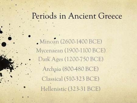 Periods in Ancient Greece Archaic (800-480 BCE) Classical (510-323 BCE) Hellenistic (323-31 BCE) Minoan (2600-1400 BCE) Mycenaean (1900-1100 BCE) Dark.