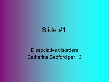 Slide #1 Dissociative disorders Catherine Bedford per. 3.