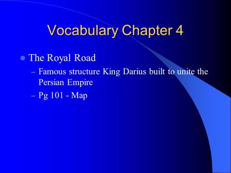 Vocabulary Chapter 4 The Royal Road – Famous structure King Darius built to unite the Persian Empire – Pg 101 - Map.