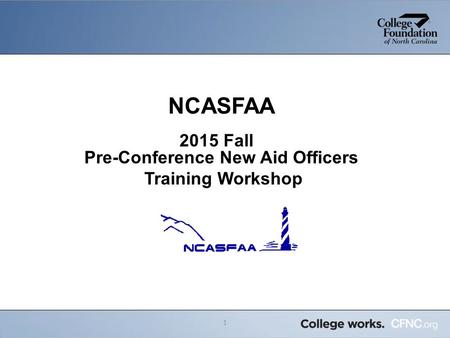 NCASFAA 2015 Fall Pre-Conference New Aid Officers Training Workshop 1.