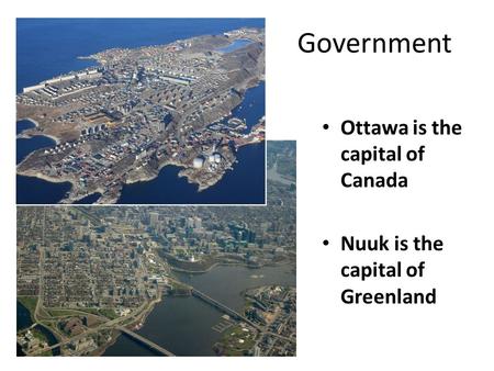 Government Ottawa is the capital of Canada Nuuk is the capital of Greenland.