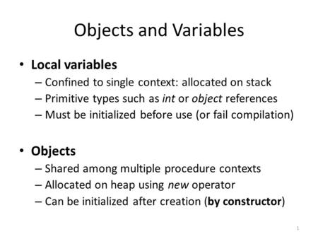 Objects and Variables Local variables – Confined to single context: allocated on stack – Primitive types such as int or object references – Must be initialized.