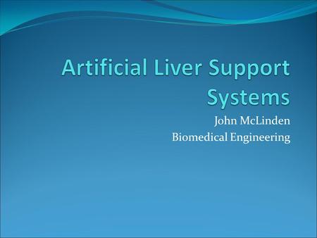 John McLinden Biomedical Engineering. A Brief Introduction Liver failure leads to a buildup of toxins in the bloodstream Artificial liver support systems.
