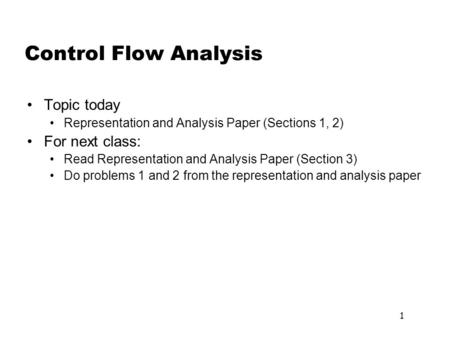 1 Control Flow Analysis Topic today Representation and Analysis Paper (Sections 1, 2) For next class: Read Representation and Analysis Paper (Section 3)