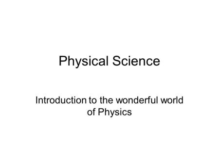 Physical Science Introduction to the wonderful world of Physics.