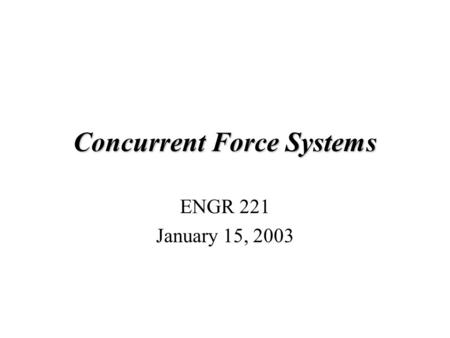 Concurrent Force Systems ENGR 221 January 15, 2003.