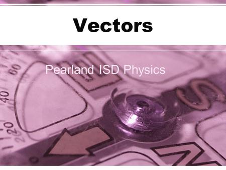 Vectors Pearland ISD Physics. Scalars and Vectors A scalar quantity is one that can be described by a single number: –Examples: temperature, speed, mass.
